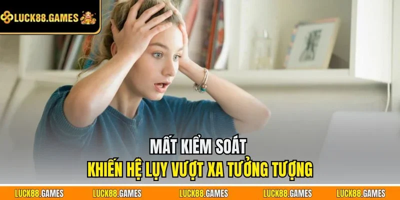 Mất kiểm soát khiến hệ lụy vượt xa tưởng tượng